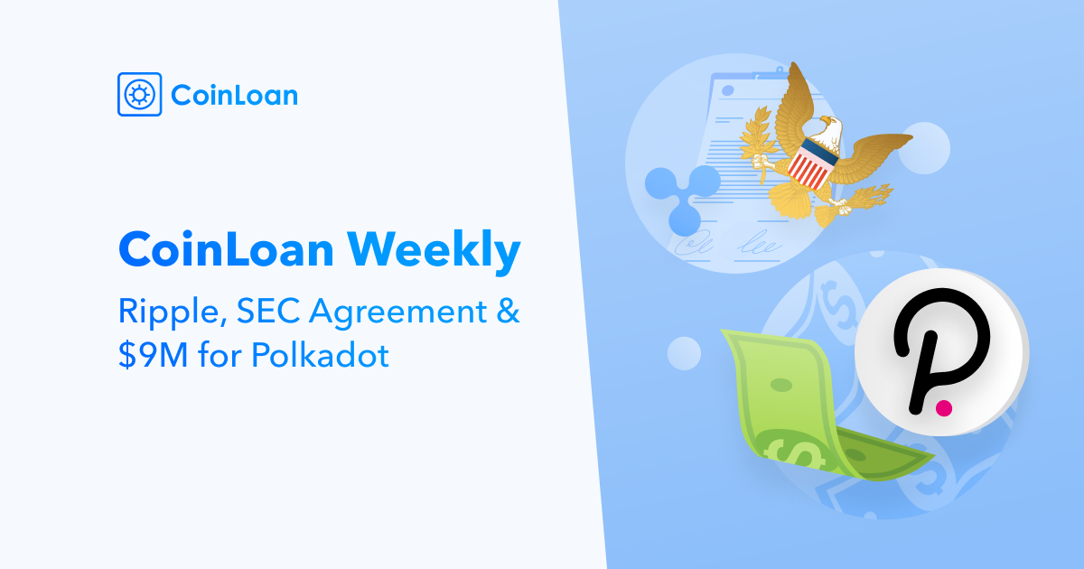 CoinLoan Weekly: Ripple, SEC Agreement & $9M for Polkadot