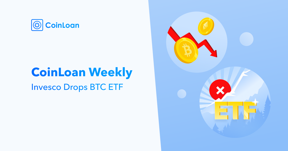 CoinLoan Weekly: Invesco Drops BTC ETF